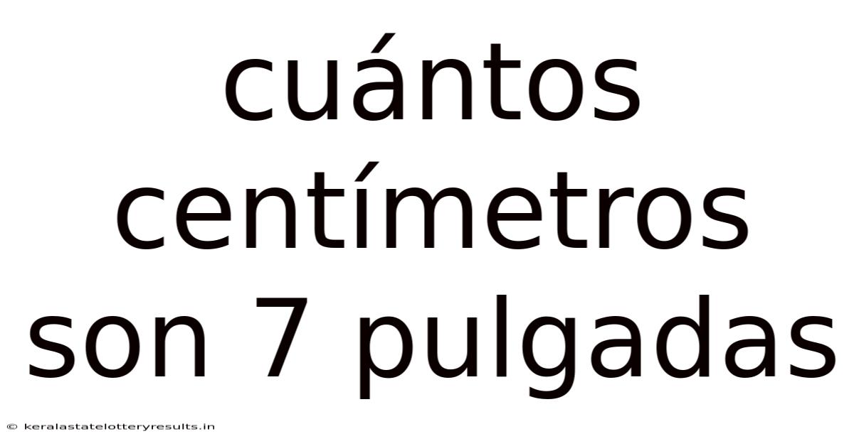 Cuántos Centímetros Son 7 Pulgadas