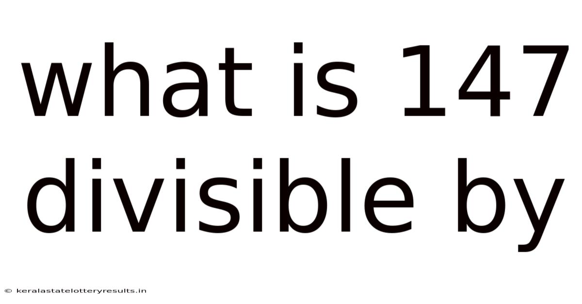 What Is 147 Divisible By